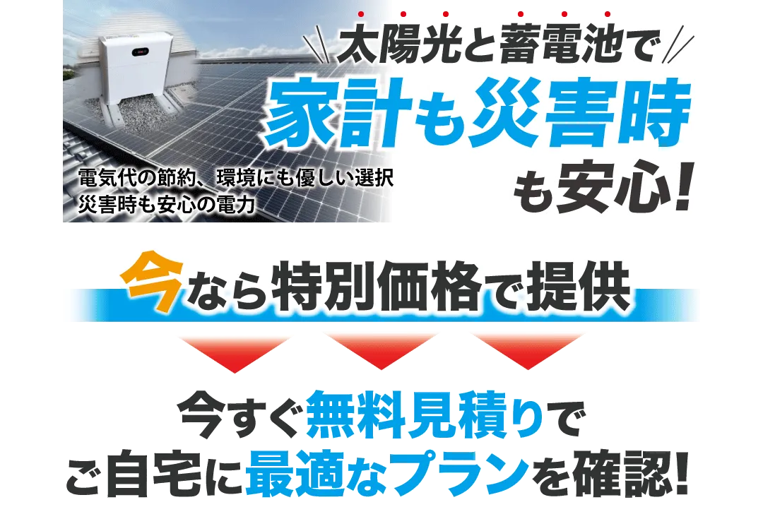 太陽光と蓄電池で家計も災害時も安心！　今なら特別価格で提供　今すぐ無料見積りでご自宅に最適なプランを確認！
